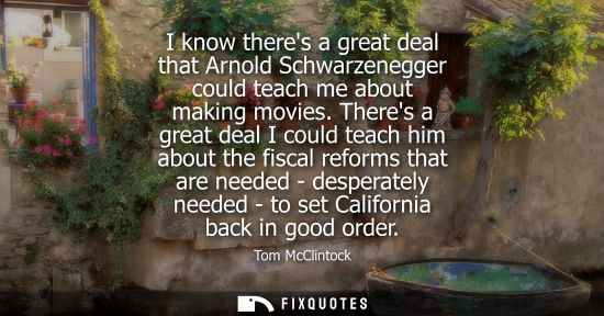 Small: I know theres a great deal that Arnold Schwarzenegger could teach me about making movies. Theres a grea