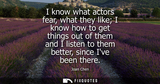 Small: I know what actors fear, what they like I know how to get things out of them and I listen to them bette