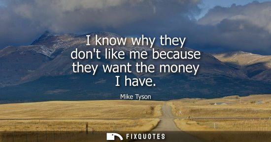 Small: I know why they dont like me because they want the money I have