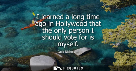 Small: I learned a long time ago in Hollywood that the only person I should vote for is myself