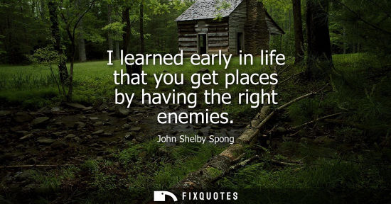 Small: I learned early in life that you get places by having the right enemies