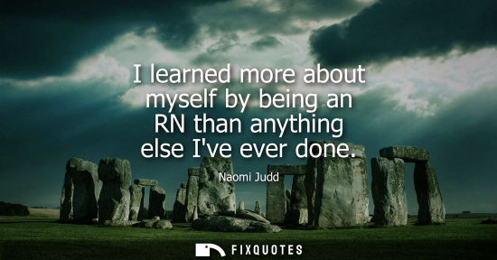 Small: I learned more about myself by being an RN than anything else Ive ever done
