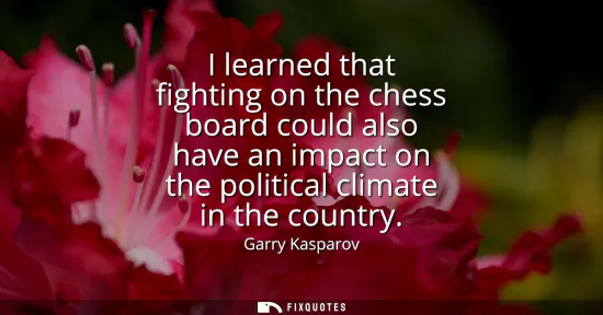 Small: I learned that fighting on the chess board could also have an impact on the political climate in the country