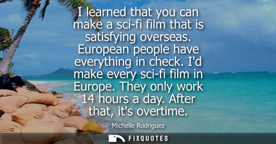 Small: I learned that you can make a sci-fi film that is satisfying overseas. European people have everything 
