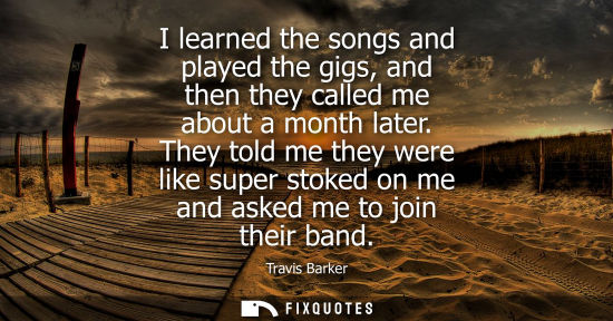 Small: I learned the songs and played the gigs, and then they called me about a month later. They told me they