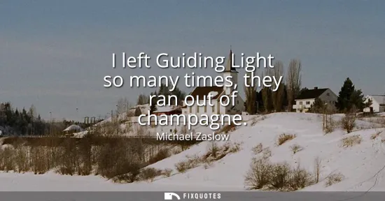 Small: I left Guiding Light so many times, they ran out of champagne