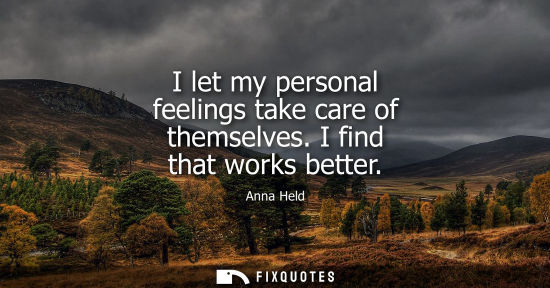 Small: I let my personal feelings take care of themselves. I find that works better