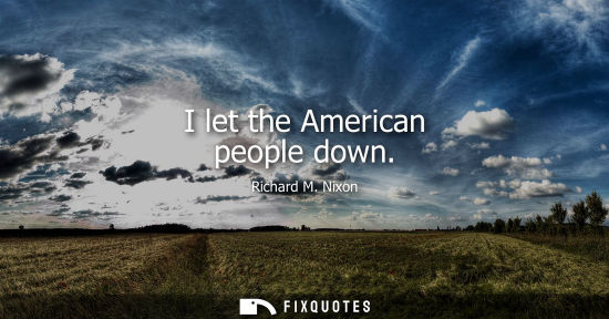 Small: I let the American people down - Richard M. Nixon