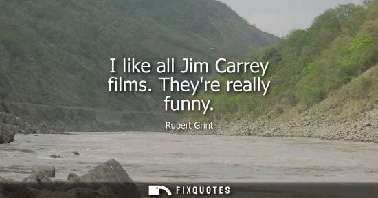 Small: I like all Jim Carrey films. Theyre really funny