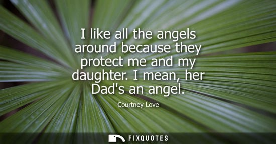 Small: I like all the angels around because they protect me and my daughter. I mean, her Dads an angel
