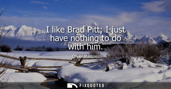 Small: I like Brad Pitt I just have nothing to do with him
