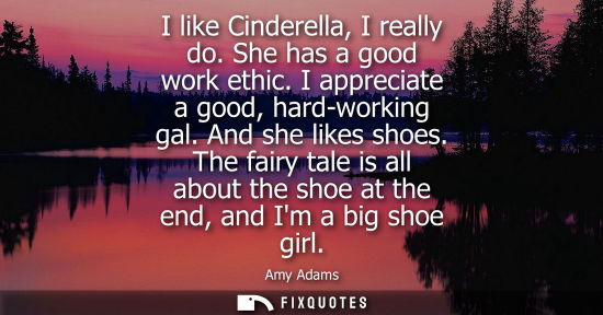Small: I like Cinderella, I really do. She has a good work ethic. I appreciate a good, hard-working gal. And s