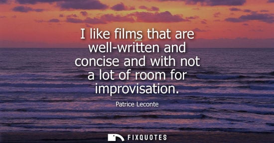 Small: I like films that are well-written and concise and with not a lot of room for improvisation