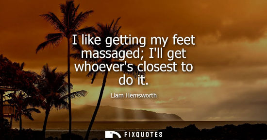 Small: I like getting my feet massaged Ill get whoevers closest to do it