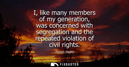 Small: I, like many members of my generation, was concerned with segregation and the repeated violation of civ