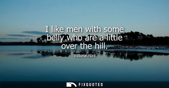 Small: I like men with some belly who are a little over the hill