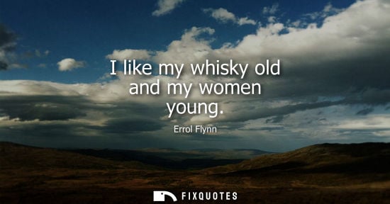 Small: I like my whisky old and my women young