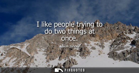 Small: I like people trying to do two things at once