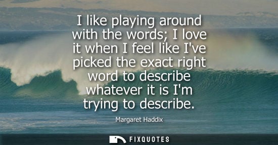 Small: I like playing around with the words I love it when I feel like Ive picked the exact right word to desc