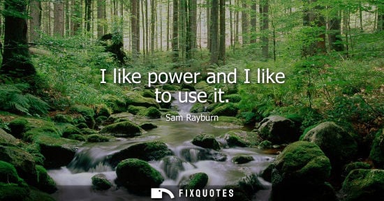 Small: I like power and I like to use it