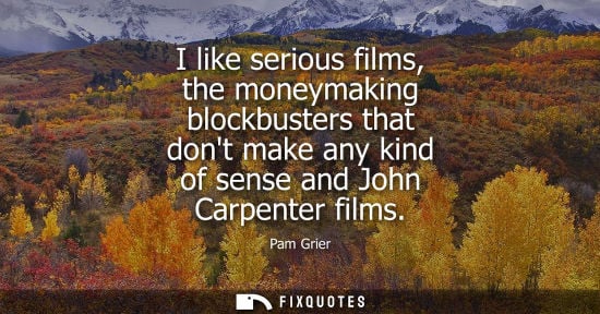 Small: I like serious films, the moneymaking blockbusters that dont make any kind of sense and John Carpenter 