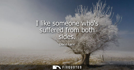 Small: I like someone whos suffered from both sides