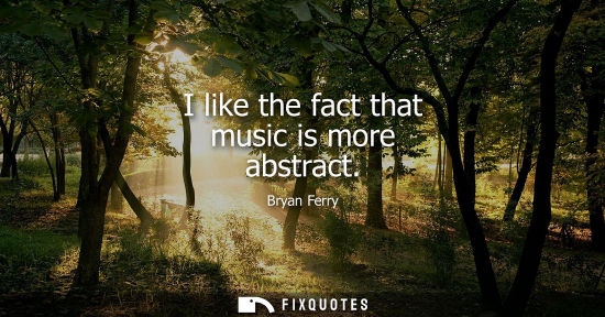 Small: I like the fact that music is more abstract