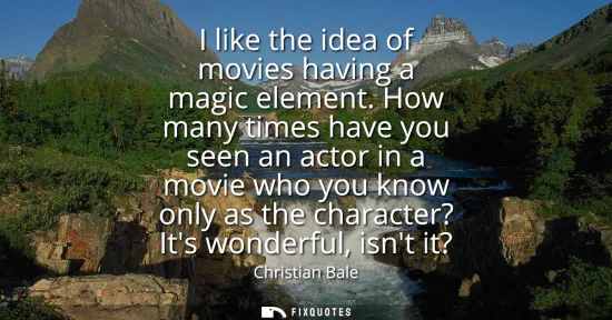 Small: I like the idea of movies having a magic element. How many times have you seen an actor in a movie who you kno