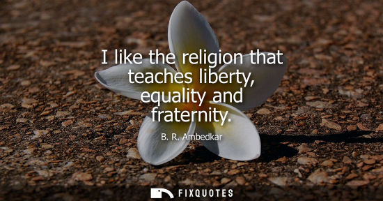 Small: I like the religion that teaches liberty, equality and fraternity