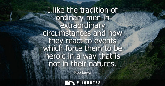 Small: I like the tradition of ordinary men in extraordinary circumstances and how they react to events which 