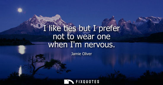 Small: I like ties but I prefer not to wear one when Im nervous