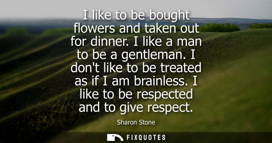 Small: I like to be bought flowers and taken out for dinner. I like a man to be a gentleman. I dont like to be treate