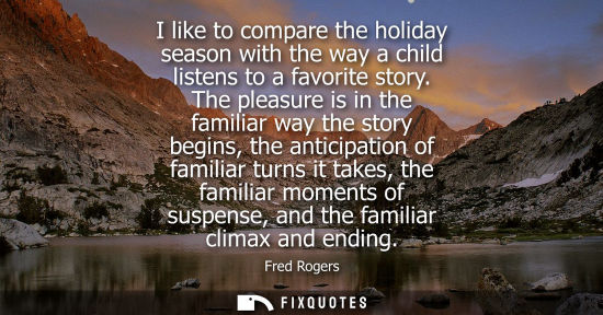 Small: I like to compare the holiday season with the way a child listens to a favorite story. The pleasure is 