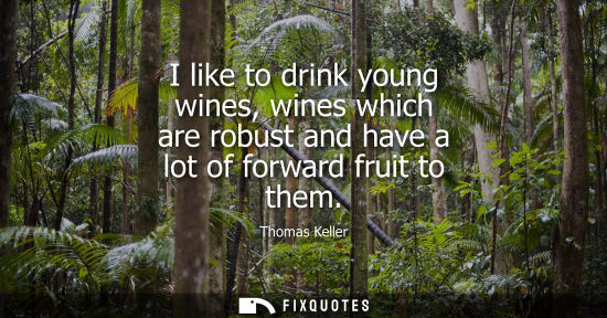 Small: I like to drink young wines, wines which are robust and have a lot of forward fruit to them