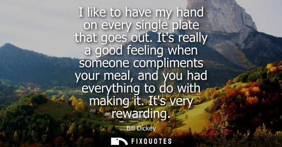Small: I like to have my hand on every single plate that goes out. Its really a good feeling when someone comp