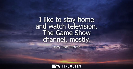 Small: I like to stay home and watch television. The Game Show channel, mostly