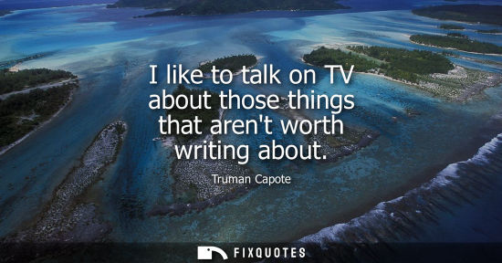 Small: I like to talk on TV about those things that arent worth writing about