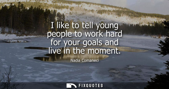 Small: I like to tell young people to work hard for your goals and live in the moment