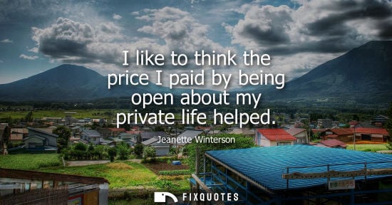 Small: I like to think the price I paid by being open about my private life helped