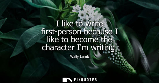 Small: I like to write first-person because I like to become the character Im writing