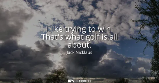 Small: I like trying to win. Thats what golf is all about