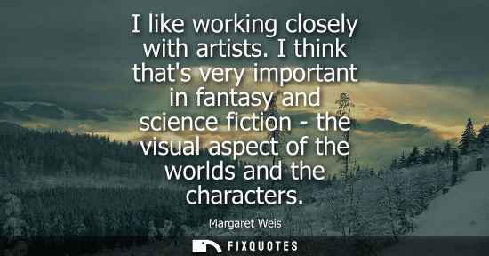 Small: I like working closely with artists. I think thats very important in fantasy and science fiction - the 