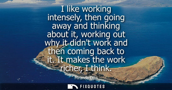 Small: I like working intensely, then going away and thinking about it, working out why it didnt work and then
