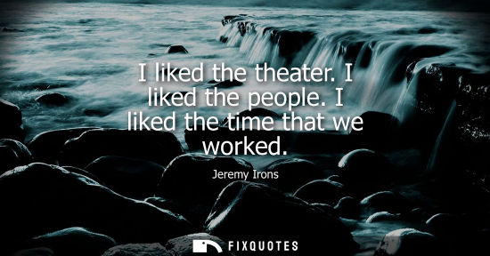 Small: I liked the theater. I liked the people. I liked the time that we worked