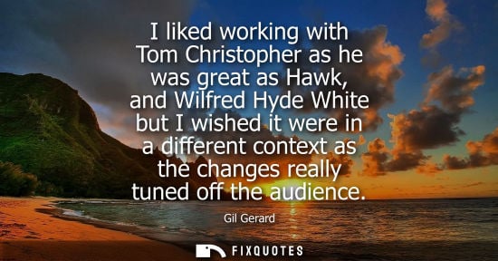 Small: I liked working with Tom Christopher as he was great as Hawk, and Wilfred Hyde White but I wished it we