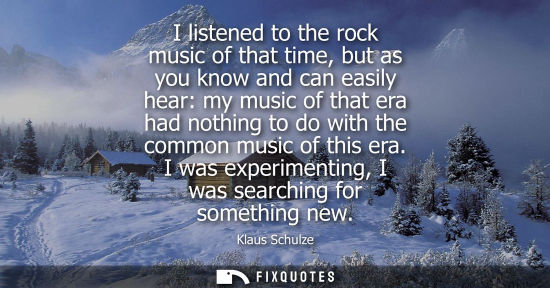 Small: I listened to the rock music of that time, but as you know and can easily hear: my music of that era had nothi