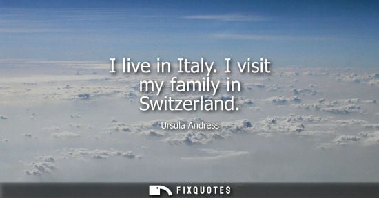 Small: I live in Italy. I visit my family in Switzerland