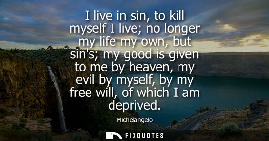 Small: I live in sin, to kill myself I live no longer my life my own, but sins my good is given to me by heaven, my e