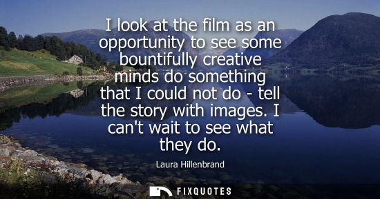 Small: I look at the film as an opportunity to see some bountifully creative minds do something that I could n