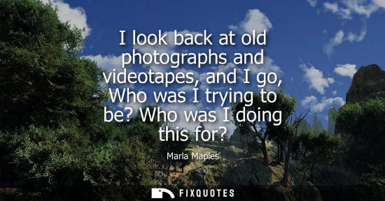 Small: Marla Maples: I look back at old photographs and videotapes, and I go, Who was I trying to be? Who was I doing